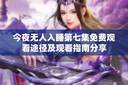 今夜无人入睡第七集免费观看途径及观看指南分享