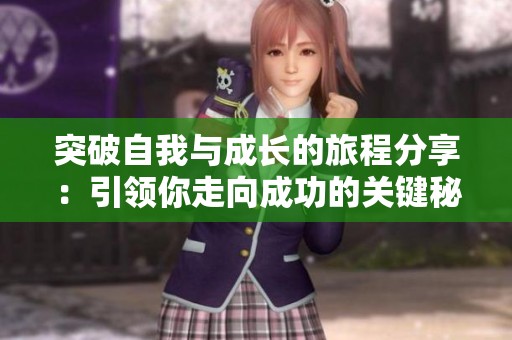 突破自我与成长的旅程分享：引领你走向成功的关键秘诀