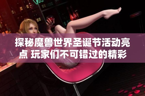 探秘魔兽世界圣诞节活动亮点 玩家们不可错过的精彩内容一览