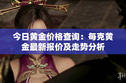 今日黄金价格查询：每克黄金最新报价及走势分析