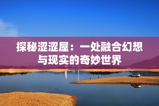 探秘涩涩屋：一处融合幻想与现实的奇妙世界