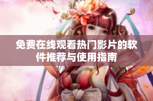 免费在线观看热门影片的软件推荐与使用指南