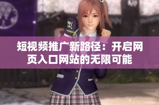 短视频推广新路径：开启网页入口网站的无限可能