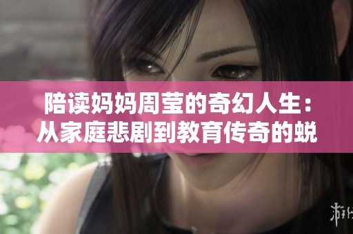 陪读妈妈周莹的奇幻人生：从家庭悲剧到教育传奇的蜕变之路