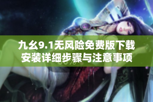 九幺9.1无风险免费版下载安装详细步骤与注意事项