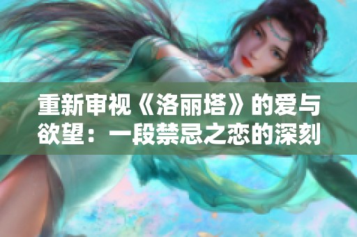 重新审视《洛丽塔》的爱与欲望：一段禁忌之恋的深刻探讨