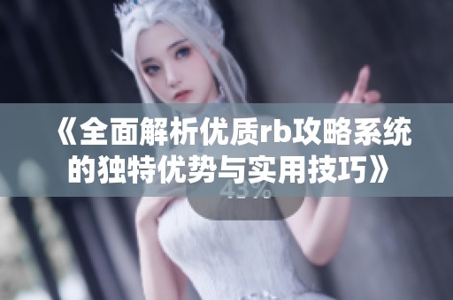 《全面解析优质rb攻略系统的独特优势与实用技巧》