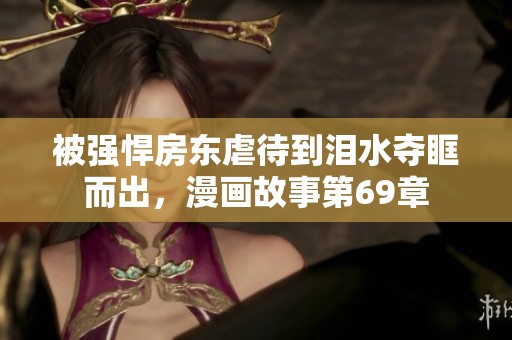 被强悍房东虐待到泪水夺眶而出，漫画故事第69章