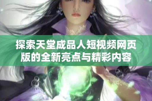 探索天堂成品人短视频网页版的全新亮点与精彩内容
