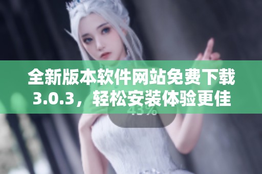 全新版本软件网站免费下载3.0.3，轻松安装体验更佳