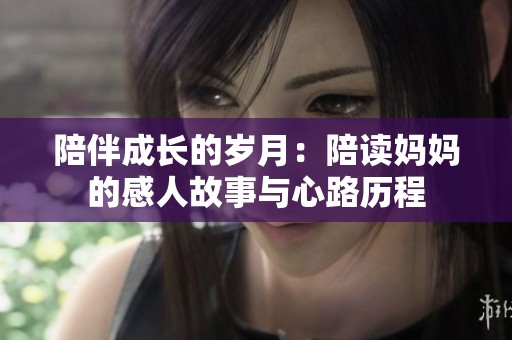 陪伴成长的岁月：陪读妈妈的感人故事与心路历程