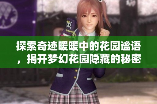 探索奇迹暖暖中的花园谧语，揭开梦幻花园隐藏的秘密与奇迹之旅