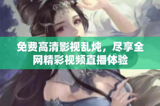 免费高清影视乱炖，尽享全网精彩视频直播体验