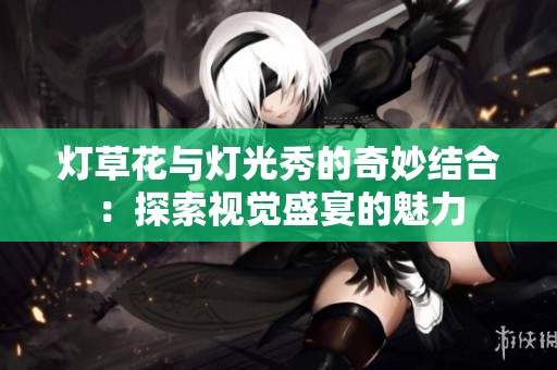灯草花与灯光秀的奇妙结合：探索视觉盛宴的魅力