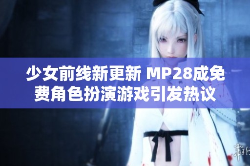 少女前线新更新 MP28成免费角色扮演游戏引发热议