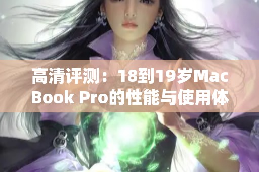 高清评测：18到19岁MacBook Pro的性能与使用体验分析