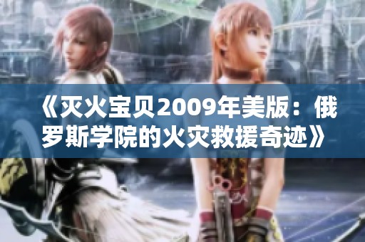 《灭火宝贝2009年美版：俄罗斯学院的火灾救援奇迹》