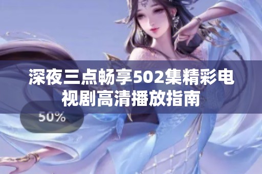深夜三点畅享502集精彩电视剧高清播放指南