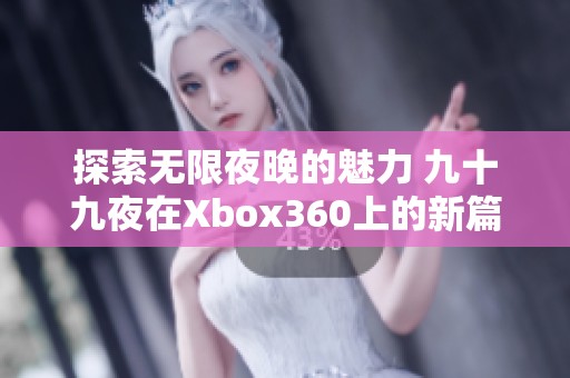 探索无限夜晚的魅力 九十九夜在Xbox360上的新篇章游戏体验分享