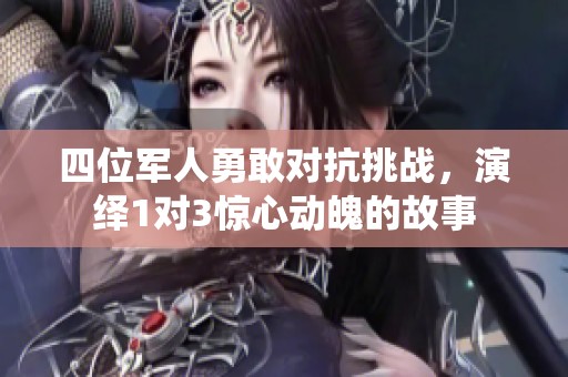四位军人勇敢对抗挑战，演绎1对3惊心动魄的故事