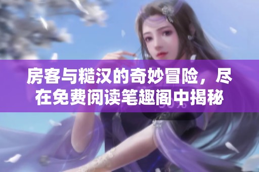 房客与糙汉的奇妙冒险，尽在免费阅读笔趣阁中揭秘