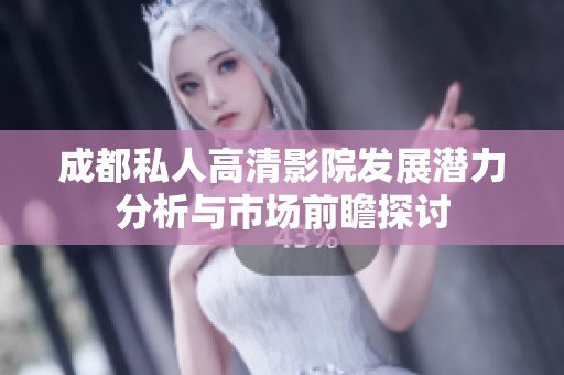 成都私人高清影院发展潜力分析与市场前瞻探讨
