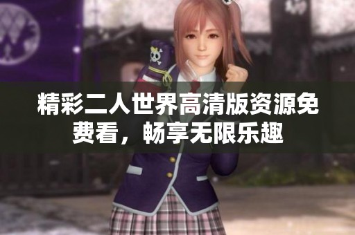 精彩二人世界高清版资源免费看，畅享无限乐趣