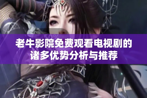 老牛影院免费观看电视剧的诸多优势分析与推荐