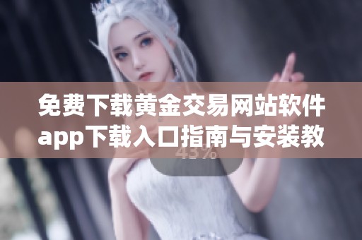 免费下载黄金交易网站软件app下载入口指南与安装教程