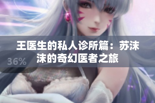王医生的私人诊所篇：苏沫沫的奇幻医者之旅