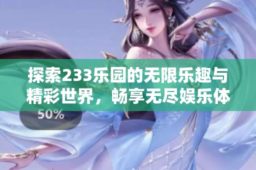 探索233乐园的无限乐趣与精彩世界，畅享无尽娱乐体验