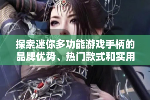 探索迷你多功能游戏手柄的品牌优势、热门款式和实用图片全解析