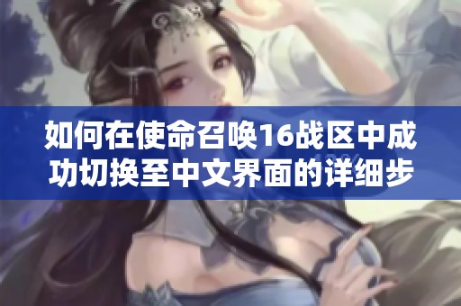如何在使命召唤16战区中成功切换至中文界面的详细步骤与方法指南