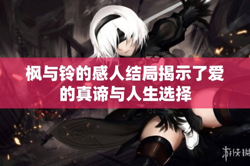 枫与铃的感人结局揭示了爱的真谛与人生选择