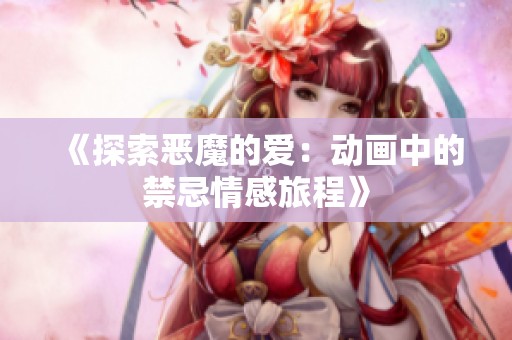 《探索恶魔的爱：动画中的禁忌情感旅程》