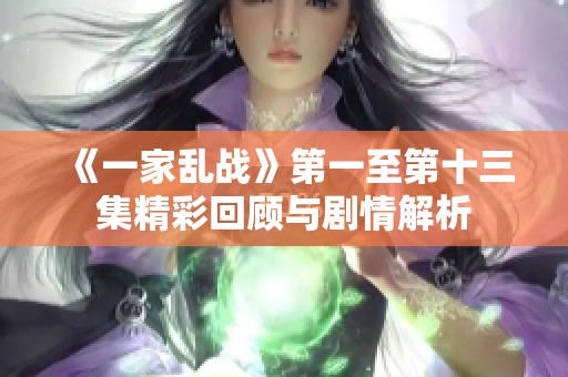 《一家乱战》第一至第十三集精彩回顾与剧情解析