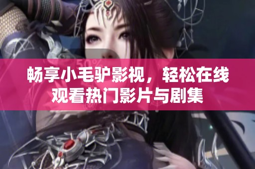 畅享小毛驴影视，轻松在线观看热门影片与剧集