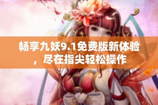 畅享九妖9.1免费版新体验，尽在指尖轻松操作