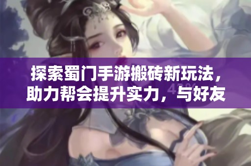 探索蜀门手游搬砖新玩法，助力帮会提升实力，与好友共赴激战藏宝楼冒险之旅
