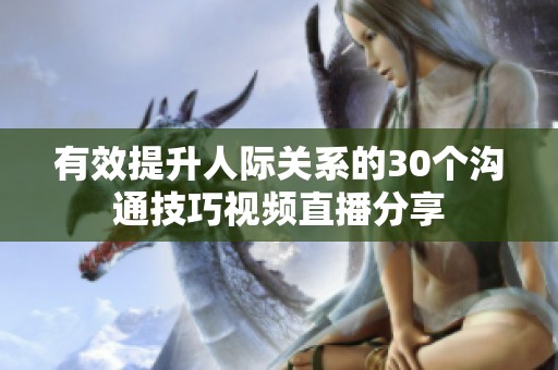 有效提升人际关系的30个沟通技巧视频直播分享