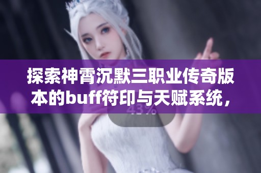 探索神霄沉默三职业传奇版本的buff符印与天赋系统，亲身体验翎风带来的全新传奇之旅