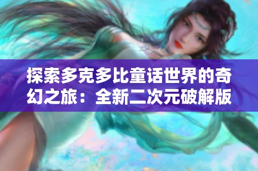 探索多克多比童话世界的奇幻之旅：全新二次元破解版与辅助功能详解