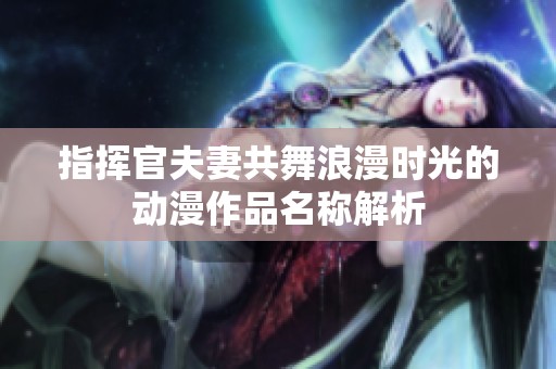 指挥官夫妻共舞浪漫时光的动漫作品名称解析