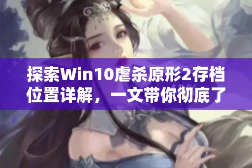 探索Win10虐杀原形2存档位置详解，一文带你彻底了解存档管理技巧