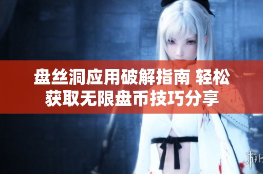 盘丝洞应用破解指南 轻松获取无限盘币技巧分享