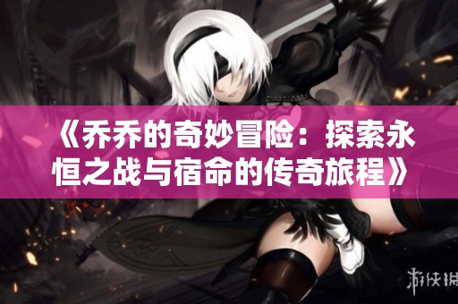 《乔乔的奇妙冒险：探索永恒之战与宿命的传奇旅程》