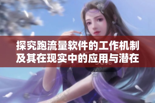 探究跑流量软件的工作机制及其在现实中的应用与潜在风险分析