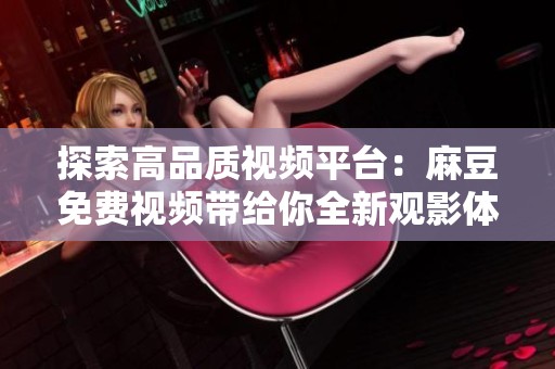 探索高品质视频平台：麻豆免费视频带给你全新观影体验