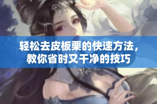 轻松去皮板栗的快速方法，教你省时又干净的技巧