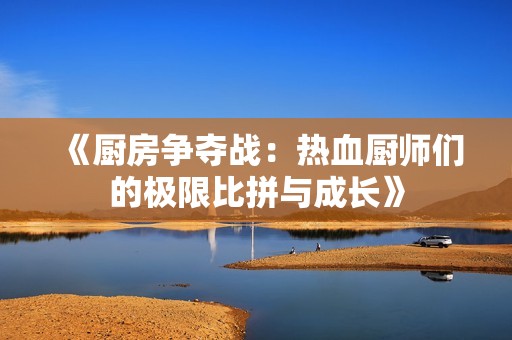 《厨房争夺战：热血厨师们的极限比拼与成长》